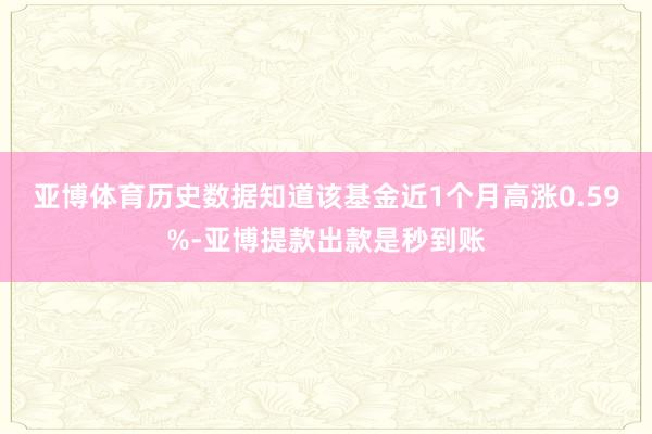 亚博体育历史数据知道该基金近1个月高涨0.59%-亚博提款出款是秒到账