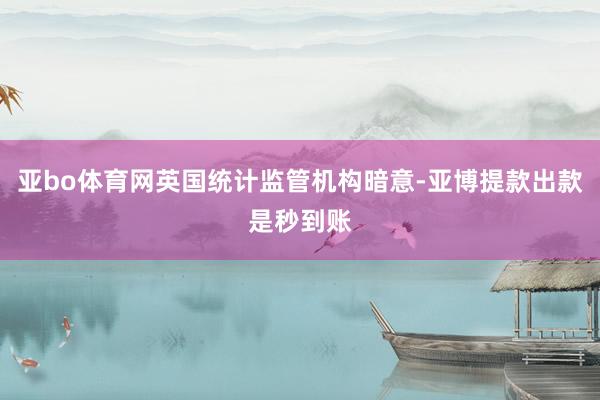 亚bo体育网英国统计监管机构暗意-亚博提款出款是秒到账