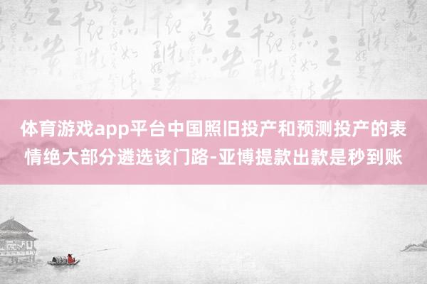 体育游戏app平台中国照旧投产和预测投产的表情绝大部分遴选该门路-亚博提款出款是秒到账