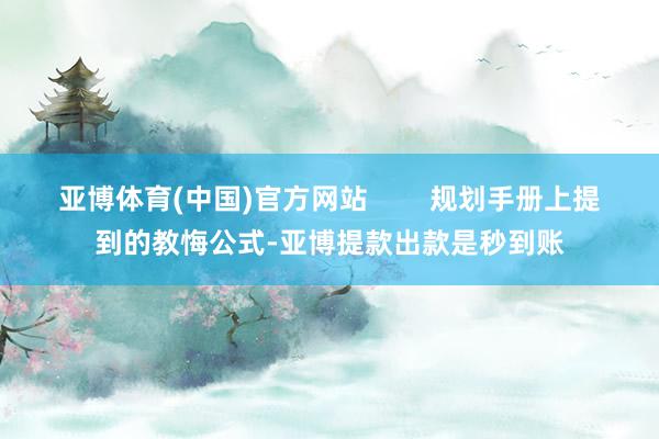 亚博体育(中国)官方网站        规划手册上提到的教悔公式-亚博提款出款是秒到账