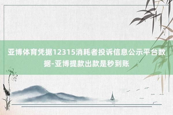 亚博体育凭据12315消耗者投诉信息公示平台数据-亚博提款出款是秒到账