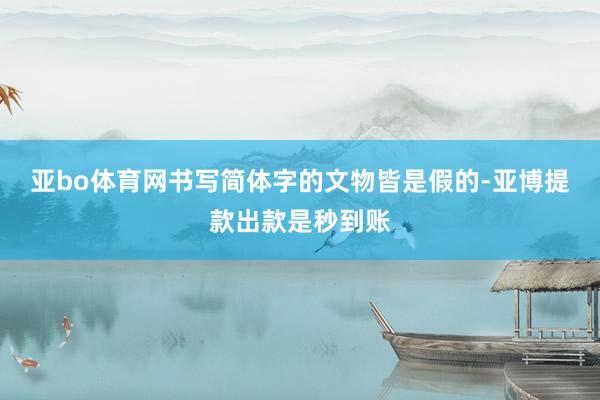 亚bo体育网书写简体字的文物皆是假的-亚博提款出款是秒到账