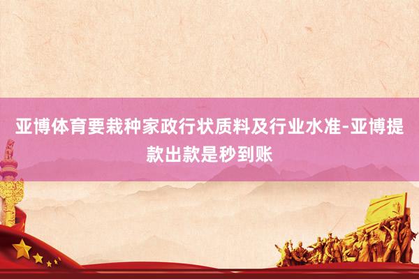 亚博体育要栽种家政行状质料及行业水准-亚博提款出款是秒到账