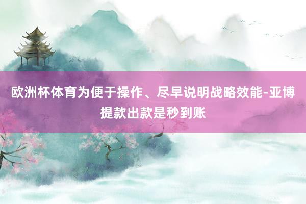 欧洲杯体育为便于操作、尽早说明战略效能-亚博提款出款是秒到账