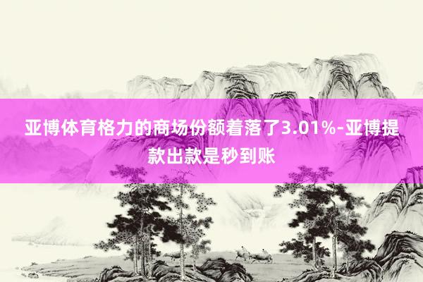 亚博体育格力的商场份额着落了3.01%-亚博提款出款是秒到账