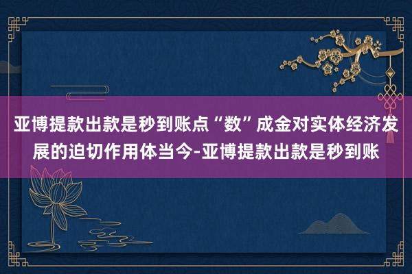 亚博提款出款是秒到账点“数”成金对实体经济发展的迫切作用体当今-亚博提款出款是秒到账