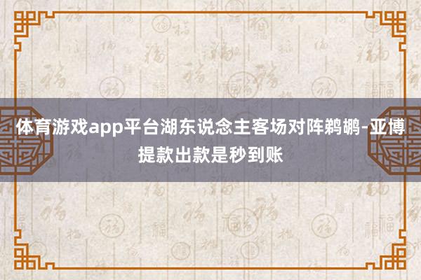 体育游戏app平台湖东说念主客场对阵鹈鹕-亚博提款出款是秒到账
