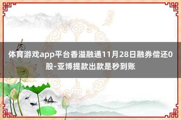 体育游戏app平台香溢融通11月28日融券偿还0股-亚博提款出款是秒到账