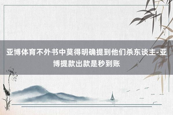 亚博体育不外书中莫得明确提到他们杀东谈主-亚博提款出款是秒到账