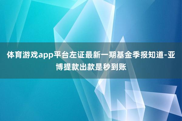 体育游戏app平台左证最新一期基金季报知道-亚博提款出款是秒到账