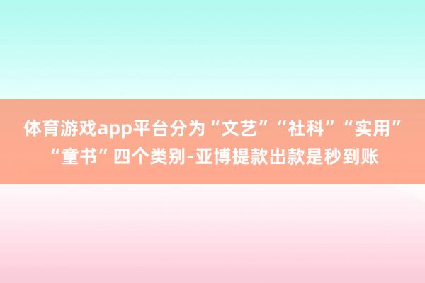 体育游戏app平台分为“文艺”“社科”“实用”“童书”四个类别-亚博提款出款是秒到账