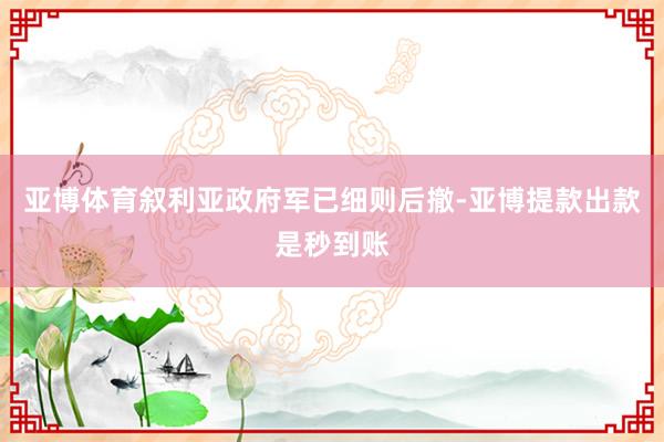 亚博体育叙利亚政府军已细则后撤-亚博提款出款是秒到账