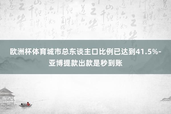 欧洲杯体育城市总东谈主口比例已达到41.5%-亚博提款出款是秒到账