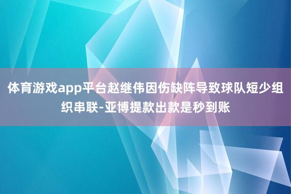 体育游戏app平台赵继伟因伤缺阵导致球队短少组织串联-亚博提款出款是秒到账