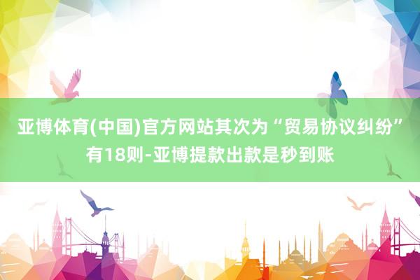 亚博体育(中国)官方网站其次为“贸易协议纠纷”有18则-亚博提款出款是秒到账