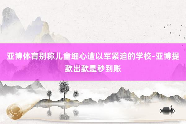 亚博体育别称儿童细心遭以军紧迫的学校-亚博提款出款是秒到账