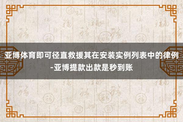 亚博体育即可径直救援其在安装实例列表中的律例-亚博提款出款是秒到账