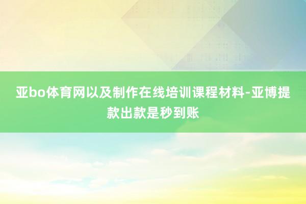 亚bo体育网以及制作在线培训课程材料-亚博提款出款是秒到账