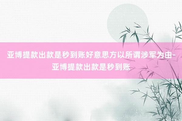 亚博提款出款是秒到账好意思方以所谓涉军为由-亚博提款出款是秒到账
