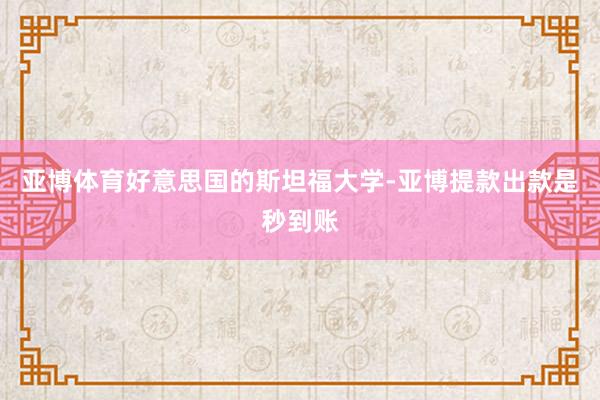 亚博体育好意思国的斯坦福大学-亚博提款出款是秒到账