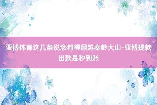 亚博体育这几条说念都得翻越秦岭大山-亚博提款出款是秒到账
