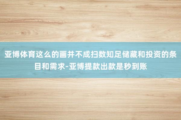 亚博体育这么的画并不成扫数知足储藏和投资的条目和需求-亚博提款出款是秒到账