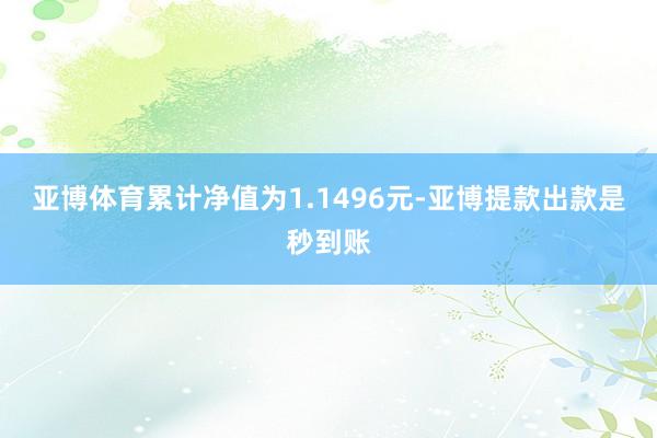 亚博体育累计净值为1.1496元-亚博提款出款是秒到账