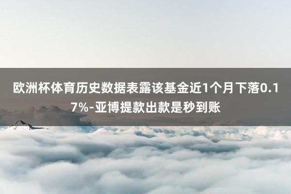 欧洲杯体育历史数据表露该基金近1个月下落0.17%-亚博提款出款是秒到账