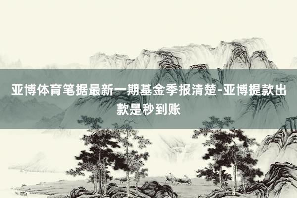 亚博体育笔据最新一期基金季报清楚-亚博提款出款是秒到账