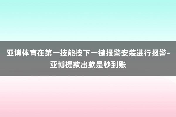 亚博体育在第一技能按下一键报警安装进行报警-亚博提款出款是秒到账