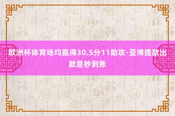 欧洲杯体育场均赢得30.5分11助攻-亚博提款出款是秒到账