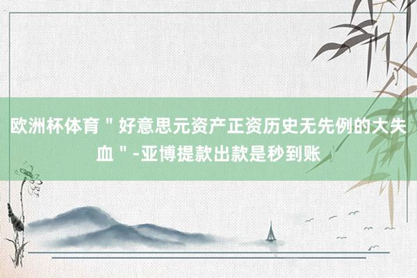 欧洲杯体育＂好意思元资产正资历史无先例的大失血＂-亚博提款出款是秒到账