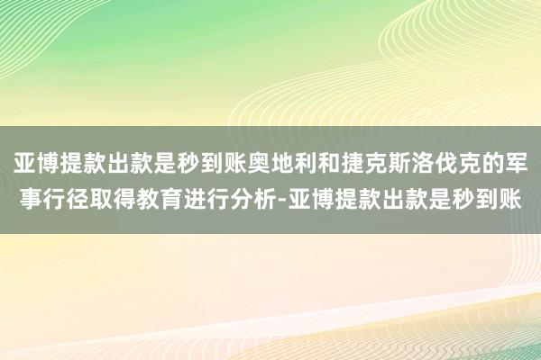 亚博提款出款是秒到账奥地利和捷克斯洛伐克的军事行径取得教育进行分析-亚博提款出款是秒到账