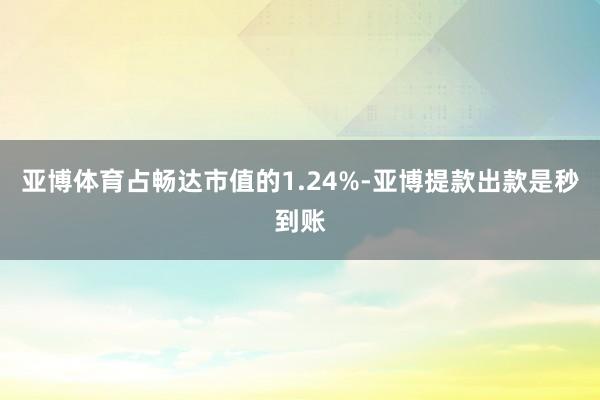 亚博体育占畅达市值的1.24%-亚博提款出款是秒到账