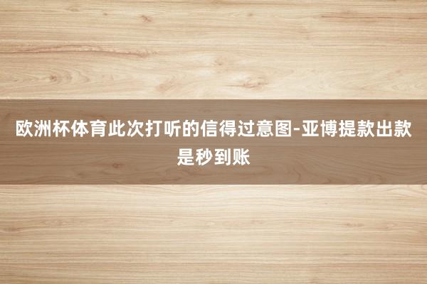 欧洲杯体育此次打听的信得过意图-亚博提款出款是秒到账