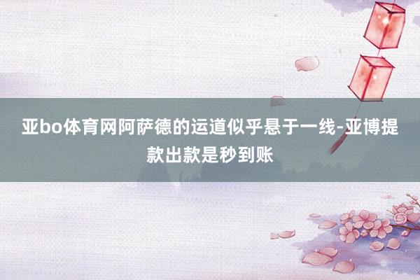 亚bo体育网阿萨德的运道似乎悬于一线-亚博提款出款是秒到账