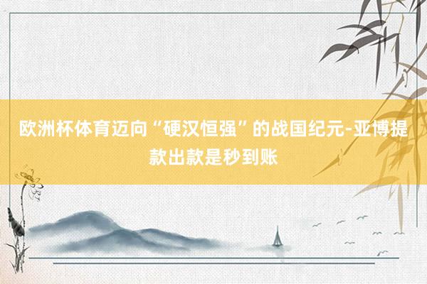 欧洲杯体育迈向“硬汉恒强”的战国纪元-亚博提款出款是秒到账