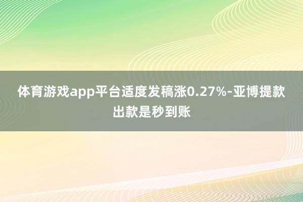 体育游戏app平台适度发稿涨0.27%-亚博提款出款是秒到账