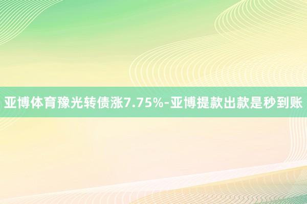 亚博体育豫光转债涨7.75%-亚博提款出款是秒到账