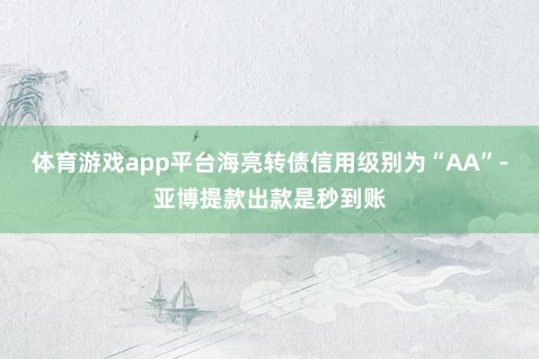 体育游戏app平台海亮转债信用级别为“AA”-亚博提款出款是秒到账