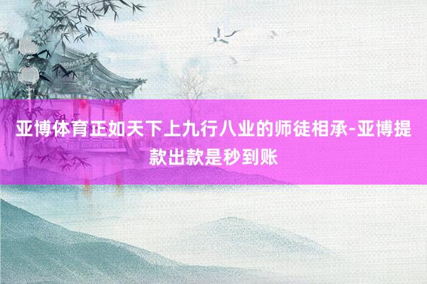 亚博体育正如天下上九行八业的师徒相承-亚博提款出款是秒到账