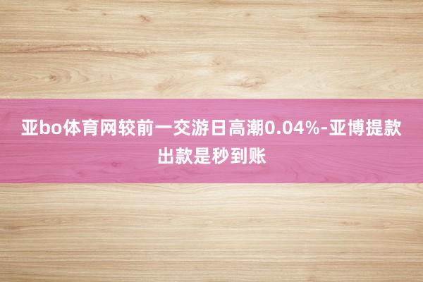 亚bo体育网较前一交游日高潮0.04%-亚博提款出款是秒到账