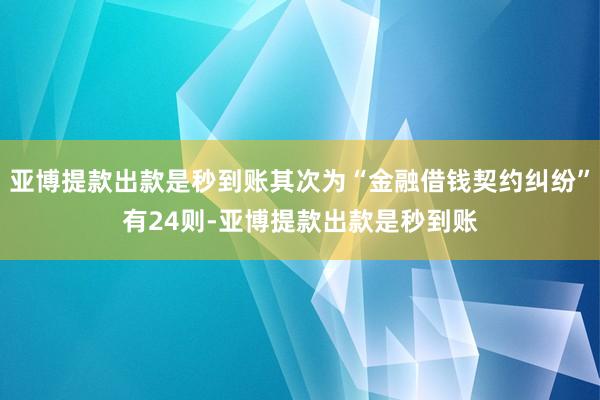 亚博提款出款是秒到账其次为“金融借钱契约纠纷”有24则-亚博提款出款是秒到账