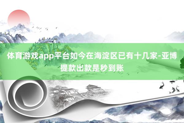 体育游戏app平台如今在海淀区已有十几家-亚博提款出款是秒到账