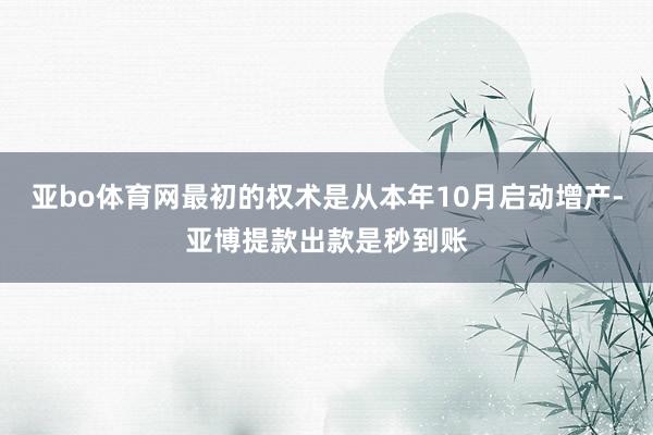 亚bo体育网最初的权术是从本年10月启动增产-亚博提款出款是秒到账