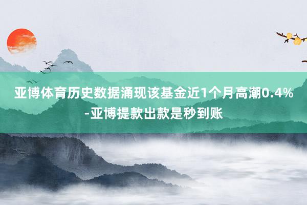 亚博体育历史数据涌现该基金近1个月高潮0.4%-亚博提款出款是秒到账