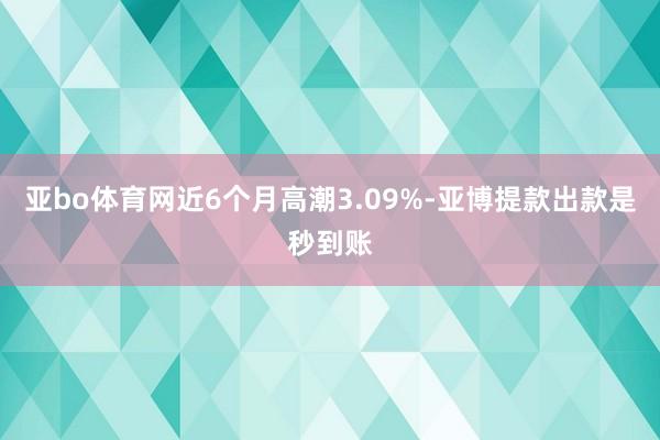 亚bo体育网近6个月高潮3.09%-亚博提款出款是秒到账
