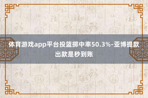 体育游戏app平台投篮掷中率50.3%-亚博提款出款是秒到账