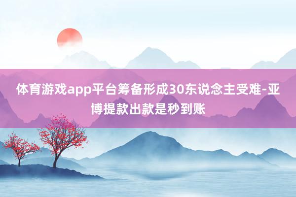 体育游戏app平台筹备形成30东说念主受难-亚博提款出款是秒到账