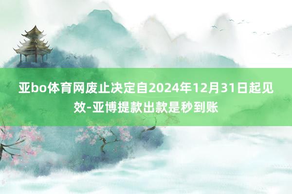 亚bo体育网废止决定自2024年12月31日起见效-亚博提款出款是秒到账